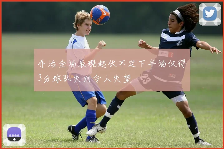 乔治全场表现起伏不定下半场仅得3分球队失利令人失望