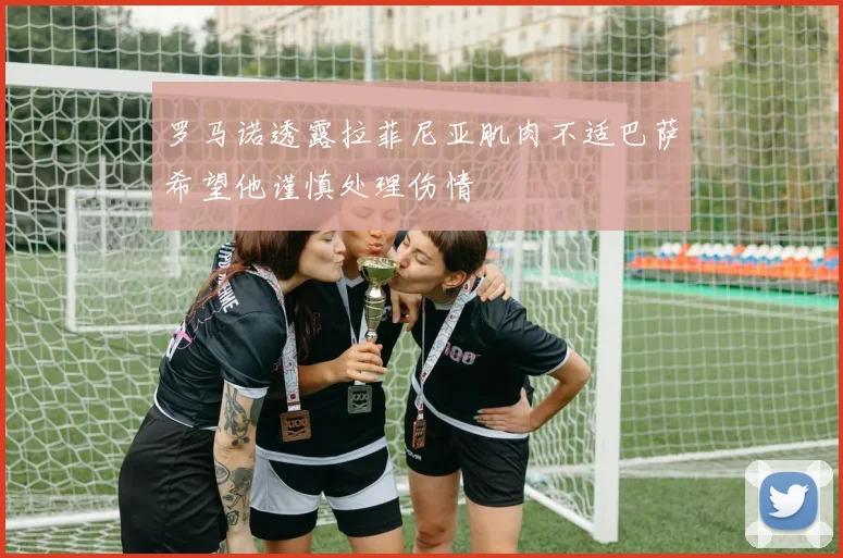 罗马诺透露拉菲尼亚肌肉不适巴萨希望他谨慎处理伤情