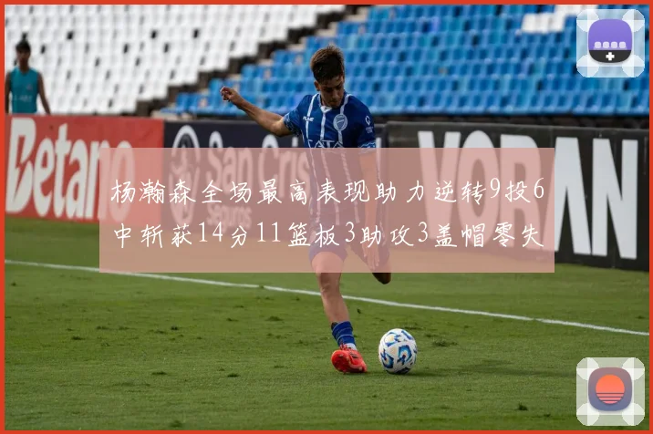 杨瀚森全场最高表现助力逆转9投6中斩获14分11篮板3助攻3盖帽零失误零犯规