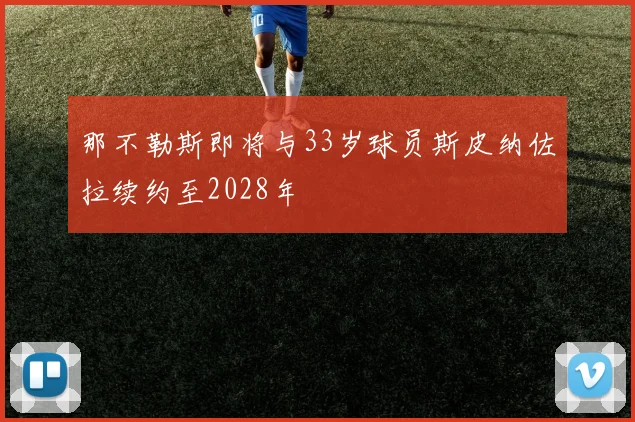 那不勒斯即将与33岁球员斯皮纳佐拉续约至2028年
