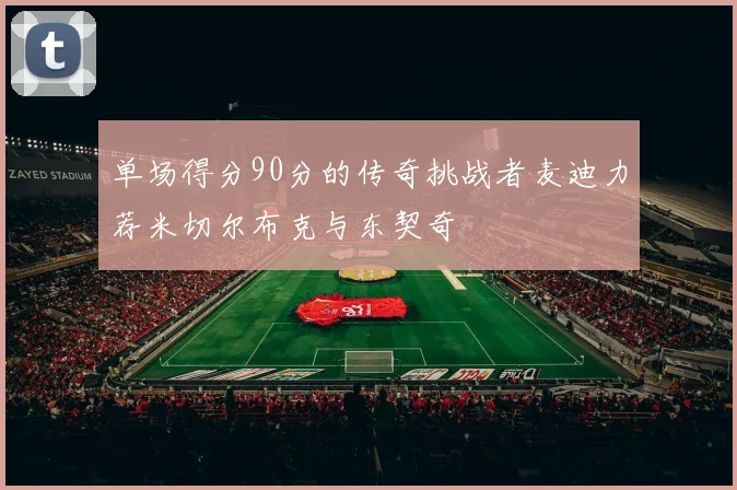单场得分90分的传奇挑战者麦迪力荐米切尔布克与东契奇