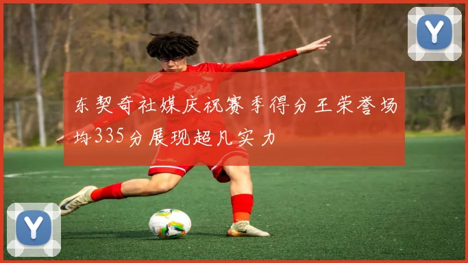 东契奇社媒庆祝赛季得分王荣誉场均335分展现超凡实力