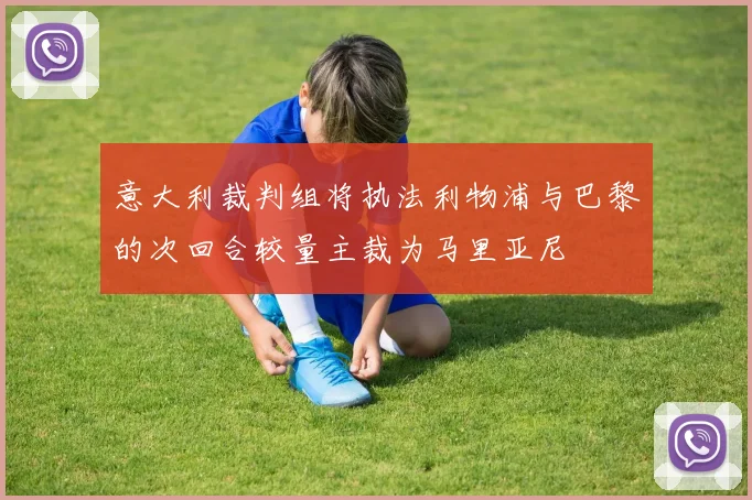 意大利裁判组将执法利物浦与巴黎的次回合较量主裁为马里亚尼
