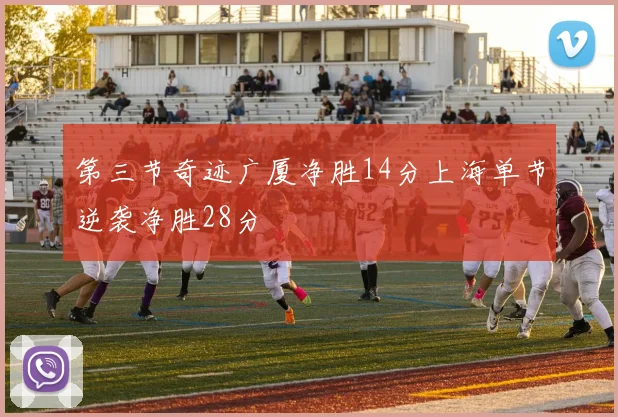 第三节奇迹广厦净胜14分上海单节逆袭净胜28分