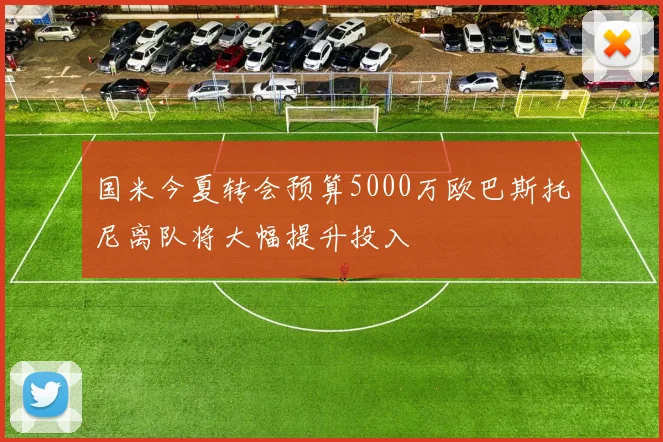 国米今夏转会预算5000万欧巴斯托尼离队将大幅提升投入