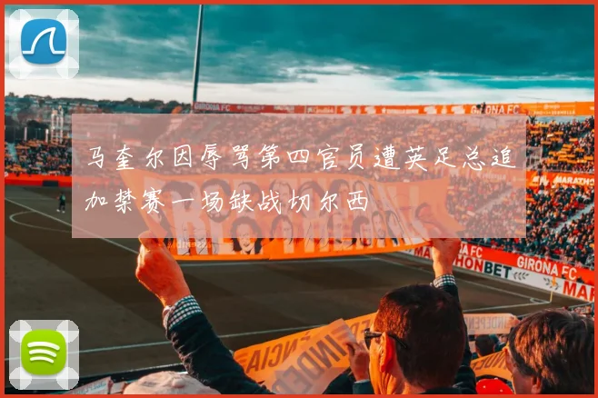 马奎尔因辱骂第四官员遭英足总追加禁赛一场缺战切尔西