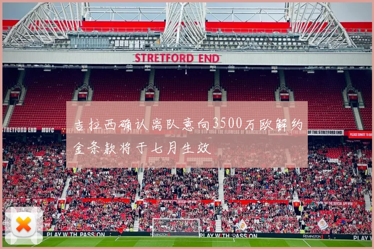吉拉西确认离队意向3500万欧解约金条款将于七月生效