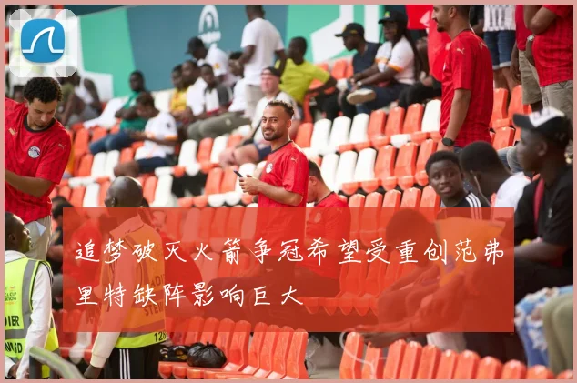 追梦破灭火箭争冠希望受重创范弗里特缺阵影响巨大