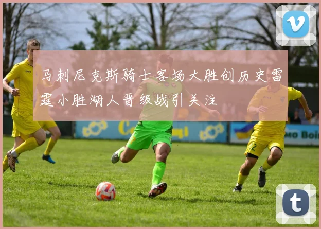 马刺尼克斯骑士客场大胜创历史雷霆小胜湖人晋级战引关注