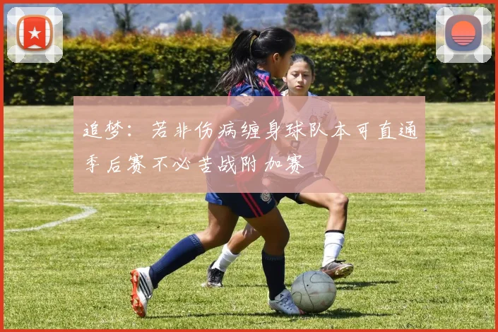 追梦：若非伤病缠身球队本可直通季后赛不必苦战附加赛